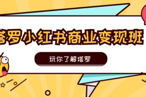 （11184期）塔罗小红书商业变现实操班，玩你了解塔罗，玩转小红书塔罗变现（10节课）