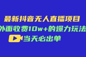 （11212期）最新抖音无人直播项目，外面收费10w+的爆力玩法，当天必出单