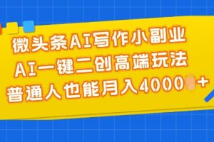 微头条AI写作小副业，AI一键二创高端玩法 普通人也能月入4000+