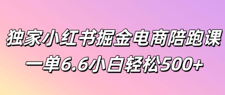 独家小红书掘金电商陪跑课一单6.6小白轻松5张