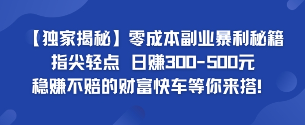 【独家揭秘】零成本副业暴利秘籍：指尖轻点，日赚几张，稳赚不赔的财富快车等你来搭