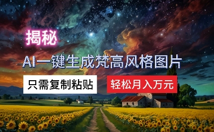 揭秘AI一键生成梵高风格图片，只需复制粘贴，轻松月入万元