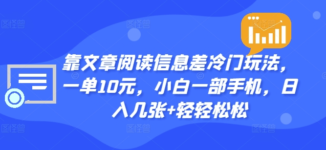 靠文章阅读信息差冷门玩法，一单10元，小白一部手机，日入几张+轻轻松松