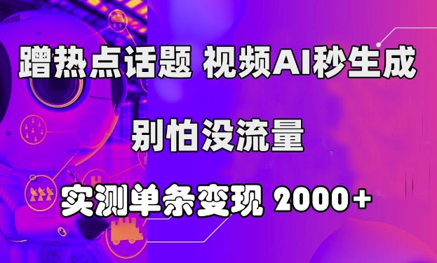 蹭热点话题，视频AI秒生成，别怕没流量，实测单条变现2k