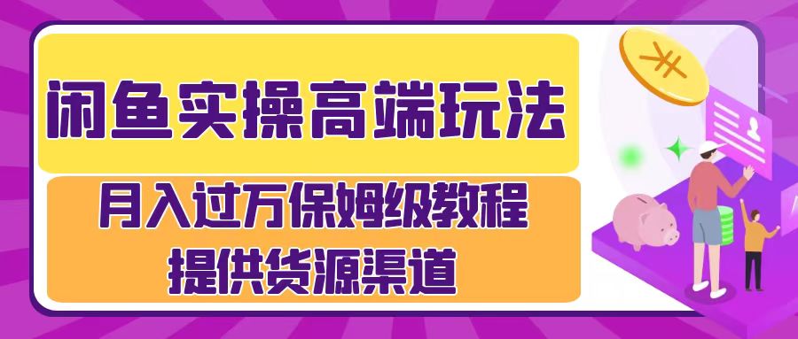 闲鱼实操高端玩法，月入过万闲鱼实操运营流程