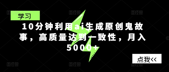 10分钟利用ai生成原创鬼故事，高质量达到一致性，月入5000+