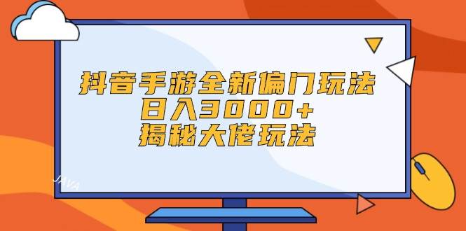 抖音手游全新偏门玩法，日入3000+，揭秘大佬玩法