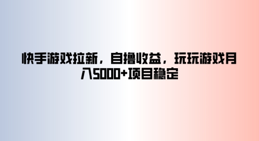 快手游戏拉新，自撸收益，玩玩游戏月入5k+项目稳定