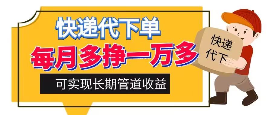 快递代下单，每月多挣一万多，有手机就行，可实现管道收益