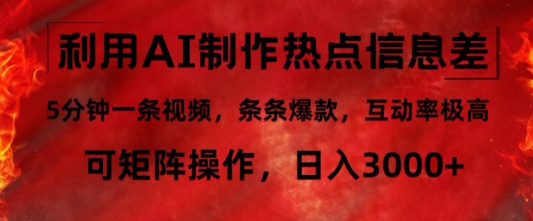 利用AI制作热点信息差，5分钟一条视频，条条爆款，互动率极高，可矩阵操作，日入3000+