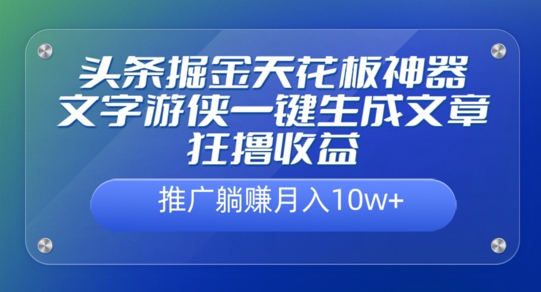 头条掘金天花板神器，一键生成文章狂撸收益，推广躺赚月入过万