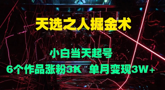 天选之人掘金术，小白当天起号，6个作品涨粉3000+，单月变现3w+