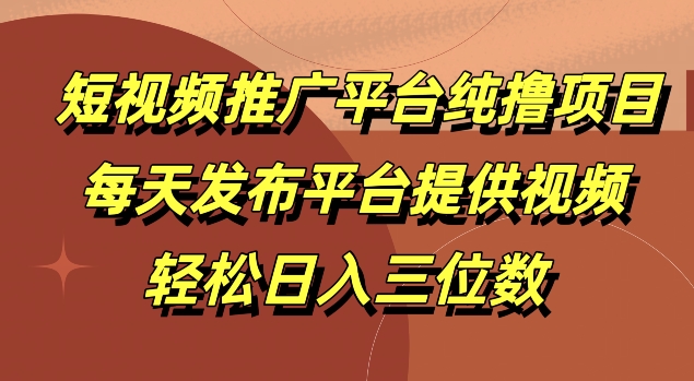 短视频推广平台纯撸项目，每天发布平台提供视频，轻松日入三位数