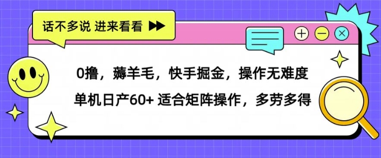 0撸，薅羊毛，快手掘金，操作无难度 单机日产30+ 适合矩阵操作，多劳多得