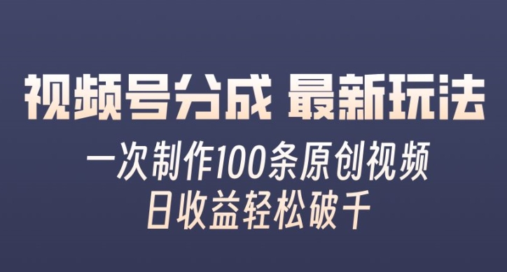 视频号分成最新玩法，一次无脑制作100条原创视频，收益轻松破千，适合小白