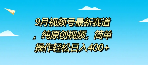 9月视频号最新赛道，纯原创视频，简单操作轻松日入4张