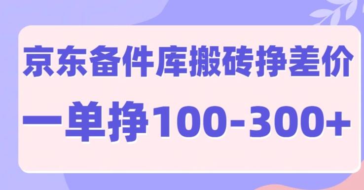 京东备件库搬砖项目，一单利润100-300+