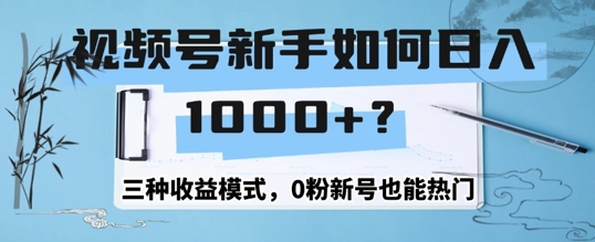 视频号新手如何日入1k？三种收益模式，0粉新号也能热门