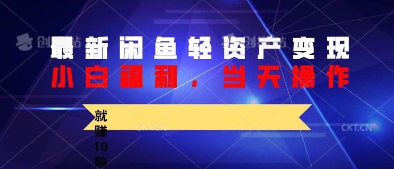 最新闲鱼轻资产变现，纯小白福利，当天操作，就赚10陪以上差价