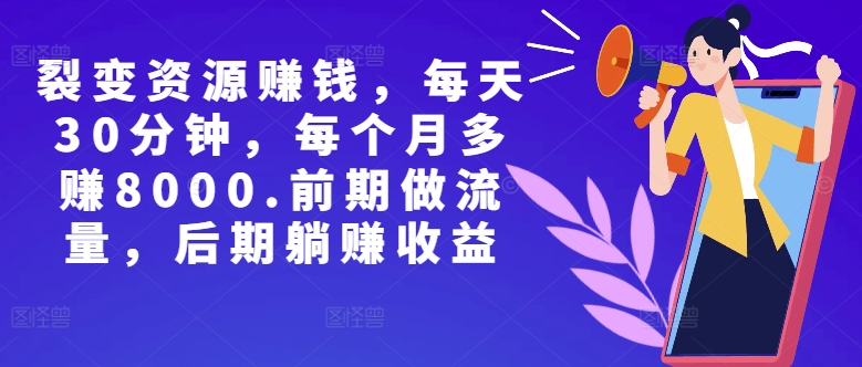 副业裂变资源赚钱，每天30分钟，每个月多赚8000，前期做流量，后期躺赚收益