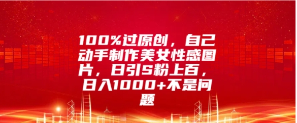 100%过原创，自己动手制作美女图片，日引S粉上百，日入几张不是问题