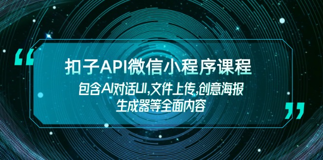 （14073期）扣子API微信小程序课程，包含AI对话UI,文件上传,创意海报生成器等全面内容bbb