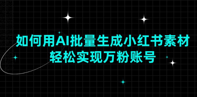 （13992期）如何用AI批量生成小红书素材，轻松实现万粉账号bbb