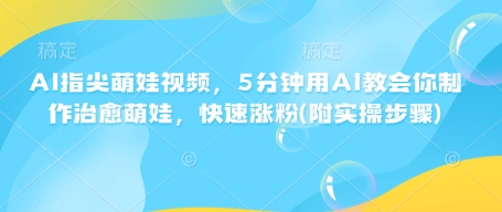 AI指尖萌娃视频，5分钟用AI教会你制作治愈萌娃，快速涨粉(附实操步骤)bbb