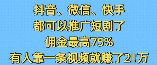 抖音微信快手都可以推广短剧了，佣金最高75%，有人靠一条视频就挣了2Wbbb