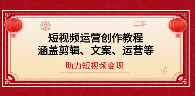 （14058期）短视频运营创作教程，涵盖剪辑、文案、运营等，助力短视频变现bbb