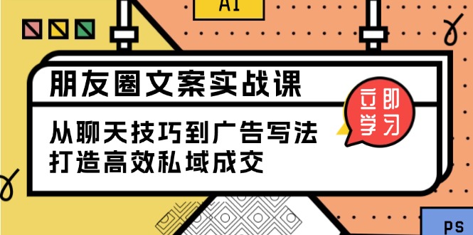 （13989期）朋友圈文案实战课：从聊天技巧到广告写法，打造高效私域成交bbb