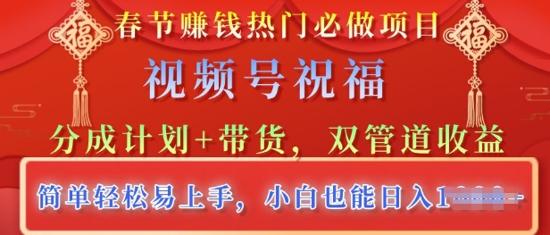 春节热门必做项目，视频号祝福，分成计划+带货，双管道收益，简单轻松易上手，小白也能日入多张bbb