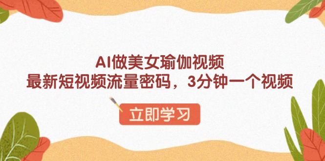 （13992期）AI做美女瑜伽视频，最新短视频流量密码，3分钟一个视频bbb