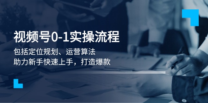 （13984期）视频号0-1实战流程，包括定位规划、运营算法，助力新手快速上手，打造爆款bbb