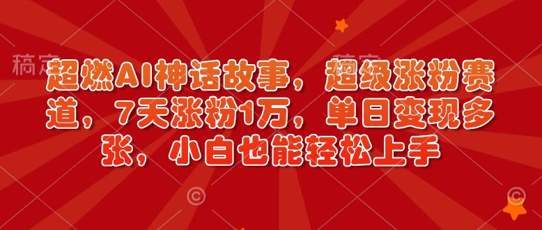 超燃AI神话故事，超级涨粉赛道，7天涨粉1万，单日变现多张，小白也能轻松上手（附详细教程）bbb